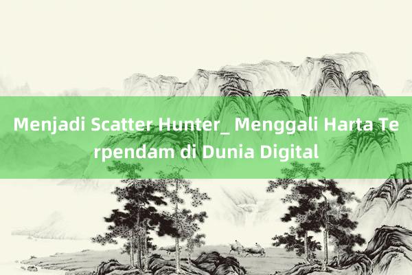 Menjadi Scatter Hunter_ Menggali Harta Terpendam di Dunia Digital