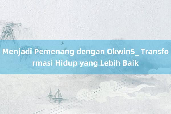 Menjadi Pemenang dengan Okwin5_ Transformasi Hidup yang Lebih Baik