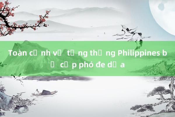 Toàn cảnh vụ tổng thống Philippines bị cấp phó đe dọa