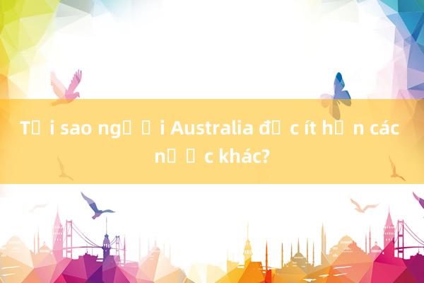 Tại sao người Australia đọc ít hơn các nước khác?