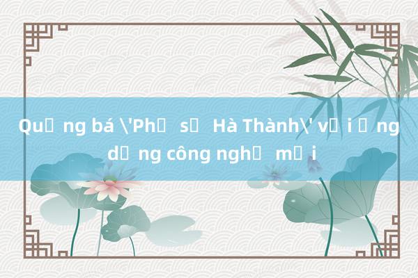 Quảng bá 'Phở số Hà Thành' với ứng dụng công nghệ mới