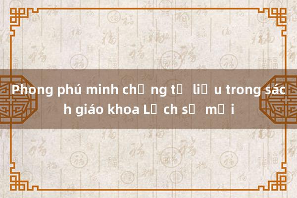 Phong phú minh chứng tư liệu trong sách giáo khoa Lịch sử mới