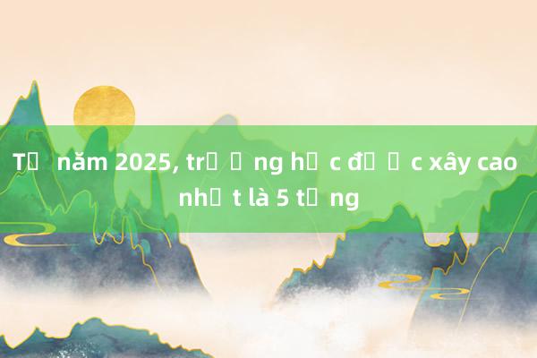 Từ năm 2025， trường học được xây cao nhất là 5 tầng