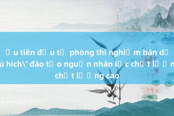 Ưu tiên đầu tư phòng thí nghiệm bán dẫn: 'Cú hích' đào tạo nguồn nhân lực chất lượng cao