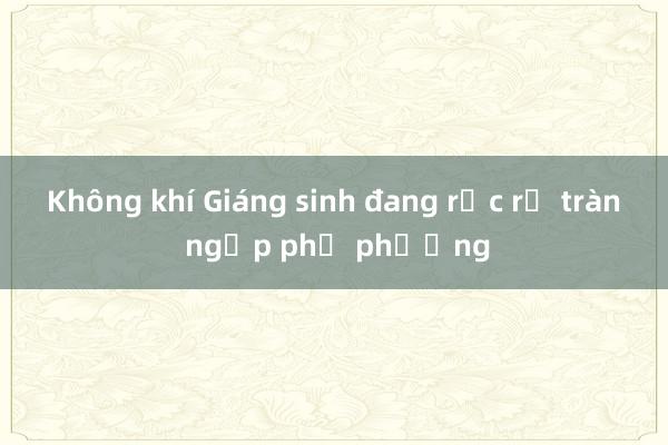 Không khí Giáng sinh đang rực rỡ tràn ngập phố phường