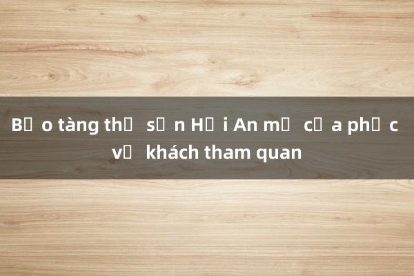 Bảo tàng thổ sản Hội An mở cửa phục vụ khách tham quan