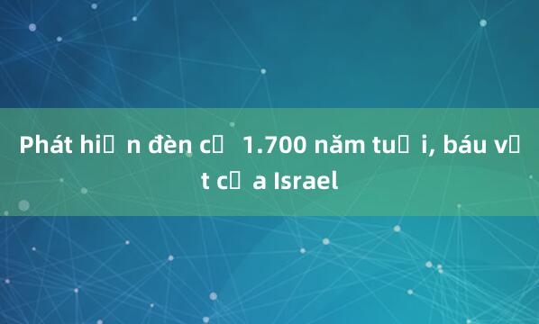 Phát hiện đèn cổ 1.700 năm tuổi， báu vật của Israel