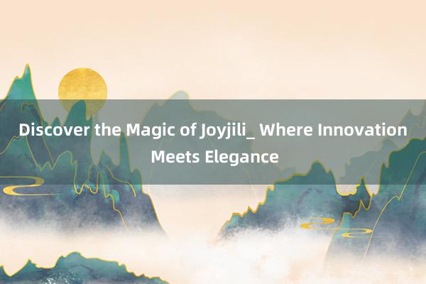 Discover the Magic of Joyjili_ Where Innovation Meets Elegance