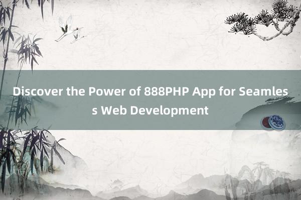 Discover the Power of 888PHP App for Seamless Web Development