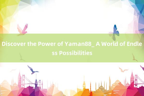 Discover the Power of Yaman88_ A World of Endless Possibilities